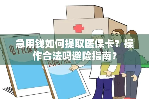 急用钱如何提取医保卡？操作合法吗避险指南？